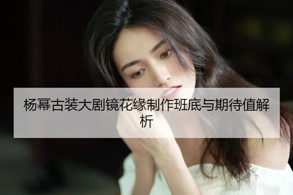 yang-mi-gu-zhuang-da-ju-jing-hua-yuan-zhi-zuo-ban-di-yu-qi-dai-zhi-jie-xi-2-926.jpg