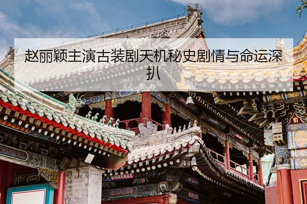 赵丽颖主演古装剧天机秘史剧情与命运深扒